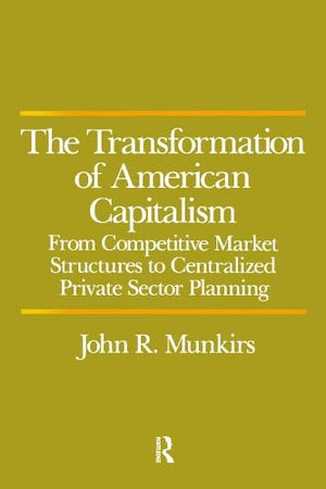 The Transformation of American Capitalism: From Competitive Market Structures to Centralized Private Sector Planning,Used