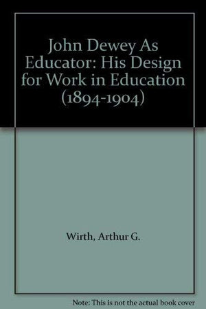 John Dewey As Educator: His Design for Work in Education (18941904)