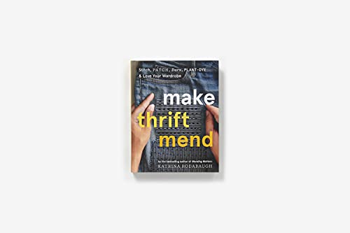 Make Thrift Mend: Stitch, Patch, Darn, Plantdye & Love Your Wardrobe