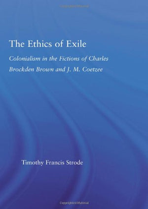 The Ethics of Exile: Colonialism in the Fictions of Charles Brockden Brown and J.M. Coetzee (Literary Criticism and Cultural The,Used