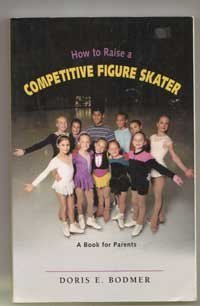 How To Raise A Competitive Figure Skater: A Book For Parents
