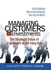 Managing Customers As Investments: The Strategic Value Of Customers In The Long Run,New