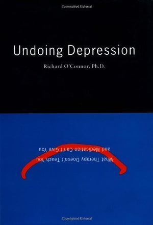 Undoing Depression: What Therapy Doesn'T Teach You And Medication Can'T Give You