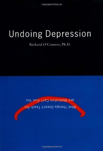 Undoing Depression: What Therapy Doesn'T Teach You And Medication Can'T Give You