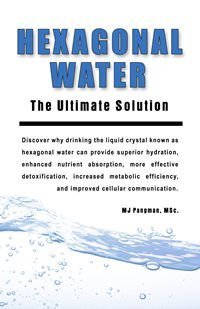 Hexagonal Water: The Ultimate Solution,New