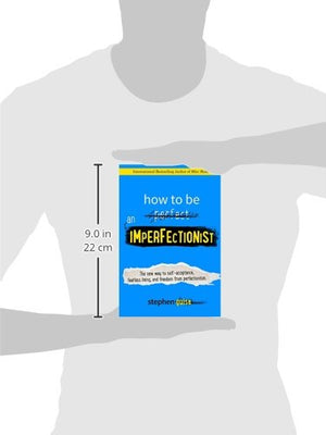 How To Be An Imperfectionist: The New Way To Selfacceptance, Fearless Living, And Freedom From Perfectionism
