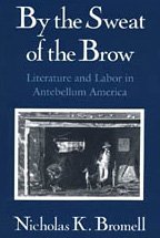 By The Sweat Of The Brow: Literature And Labor In Antebellum America