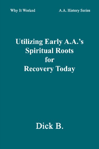 Utilizing Early A.A.'s Spiritual Roots for Recovery Today (Why It Worked: A.A. History Series, Vol. 1),New