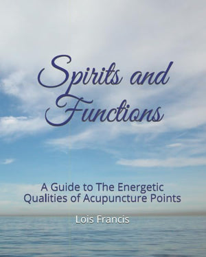 Spirits and Functions: A Guide to The Energetic Qualities of Acupuncture Points,Used