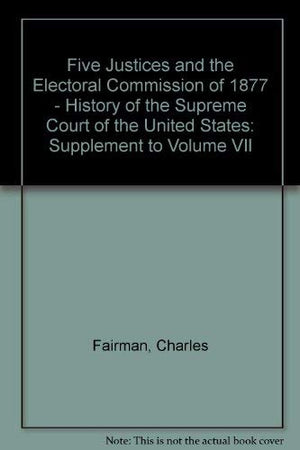 Five Justices And The Electoral Commission Of 1877 (Oliver Wendell Holmes Devise History Of The Supreme Court Of The United Stat,Used