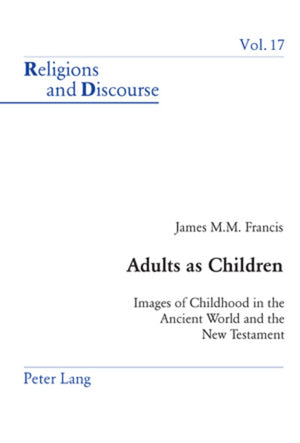 Adults as Children: Images of Childhood in the Ancient World and the New Testament (Religions and Discourse),New