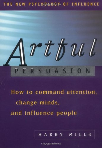 Artful Persuasion: How To Command Attention, Change Minds, And Influence People,New
