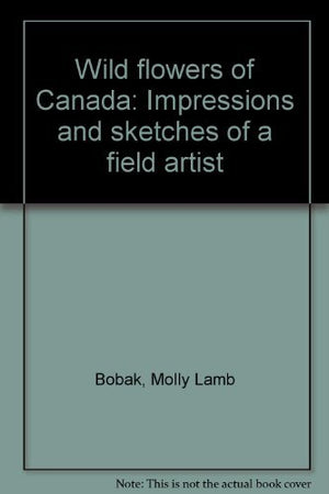 Wild flowers of Canada: Impressions and sketches of a field artist,Used