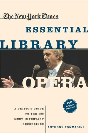 The New York Times Essential Library: Opera: A Critic'S Guide To The 100 Most Important Works And The Best Recordings,New