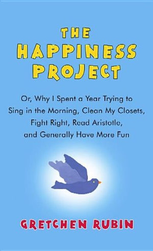 The Happiness Project: Or, Why I Spent a Year Trying to Sing in the Morning, Clean My Closets, Fight Right, Read Aristotle, and ,New