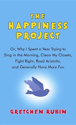 The Happiness Project: Or, Why I Spent a Year Trying to Sing in the Morning, Clean My Closets, Fight Right, Read Aristotle, and ,New