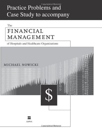 Practice Problems and Case Study to accompany The Financial Management of Hospitals and Healthcare Organizations,Used