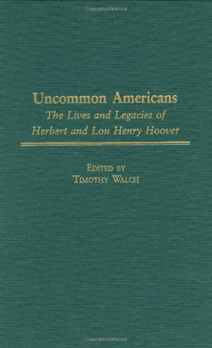 Uncommon Americans: The Lives And Legacies Of Herbert And Lou Henry Hoover (Contributions In American History)