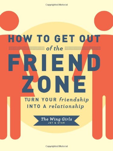 How To Get Out Of The Friend Zone: Turn Your Friendship Into A Relationship