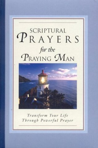 Scriptural Prayers For The Praying Man: Transform Your Life Trhough Powerful Prayer (Scripture Prayer)