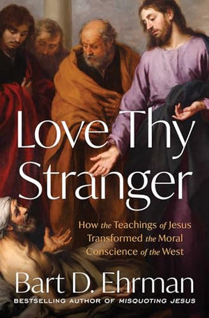 Love Thy Stranger: How The Teachings Of Jesus Transformed The Moral Conscience Of The West