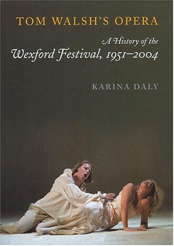 Tom Walshs Opera: The History Of The Wexford Festival, 19512004