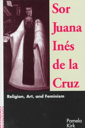 Sor Juana Ines De La Cruz: Religion, Art, And Feminism,New