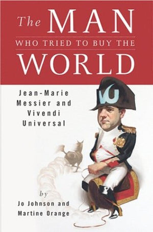 The Man Who Tried To Buy The World: Jeanmarie Messier And Vivendi Universal-used
