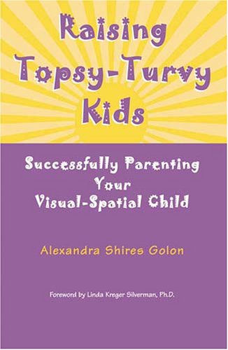 Raising TopsyTurvy Kids: Successfully Parenting Your VisualSpatial Child,New