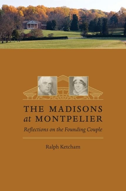 The Madisons At Montpelier: Reflections On The Founding Couple,New