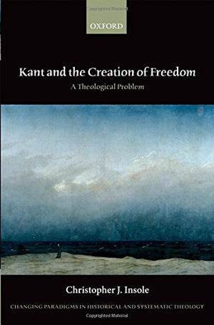 Kant and the Creation of Freedom: A Theological Problem (Changing Paradigms in Historical and Systematic Theology),Used
