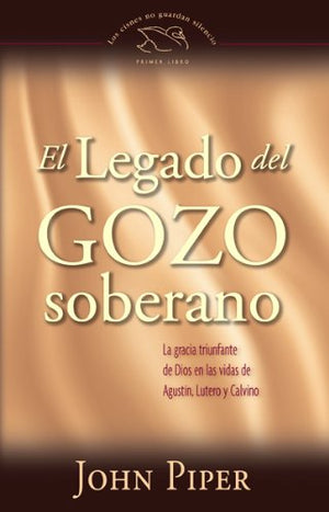 El Legado Del Gozo Soberano/ The Legacy Of Sovereing Joy: La Gracia Triunfante De Dios En Las Vidas De Agustin, Lutero Y Calvino-new,New