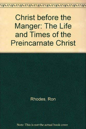 Christ Before The Manger: The Life And Times Of The Preincarnate Christ,New