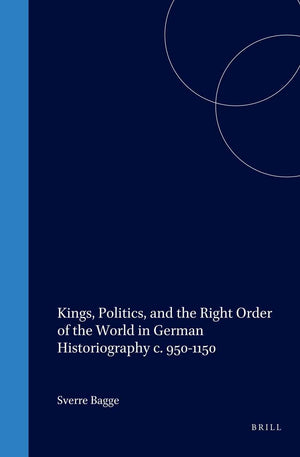 Kings, Politics, and the Right Order of the World in German Historiography C. 9501150 (Studies in the History of Christian Trad,Used