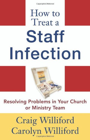 How To Treat A Staff Infection: Resolving Problems In Your Church Or Ministry Team,New