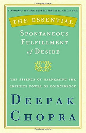 The Essential Spontaneous Fulfillment Of Desire: The Essence Of Harnessing The Infinite Power Of Coincidence (Essential Deepak C-new