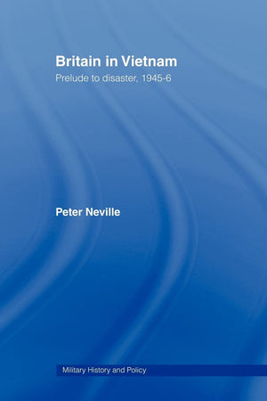Britain In Vietnam: Prelude To Disaster, 194546 (Military History And Policy),New