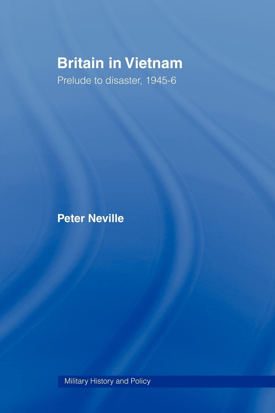 Britain In Vietnam: Prelude To Disaster, 194546 (Military History And Policy),New