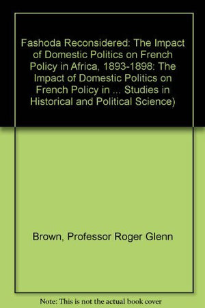 Fashoda Reconsidered: The Impact of Domestic Politics on French Policy in Africa, 18931898 (The Johns Hopkins University Studie,Used