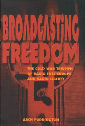 Broadcasting Freedom: The Cold War Triumph Of Radio Free Europe And Radio Liberty