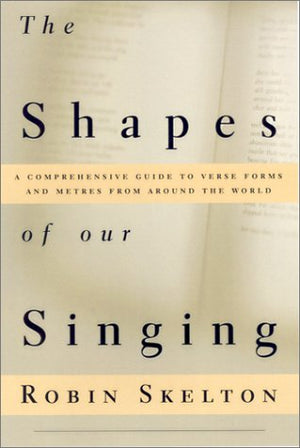 The Shapes Of Our Singing: A Comprehensive Guide To Verse Forms And Metres From Around The World,New