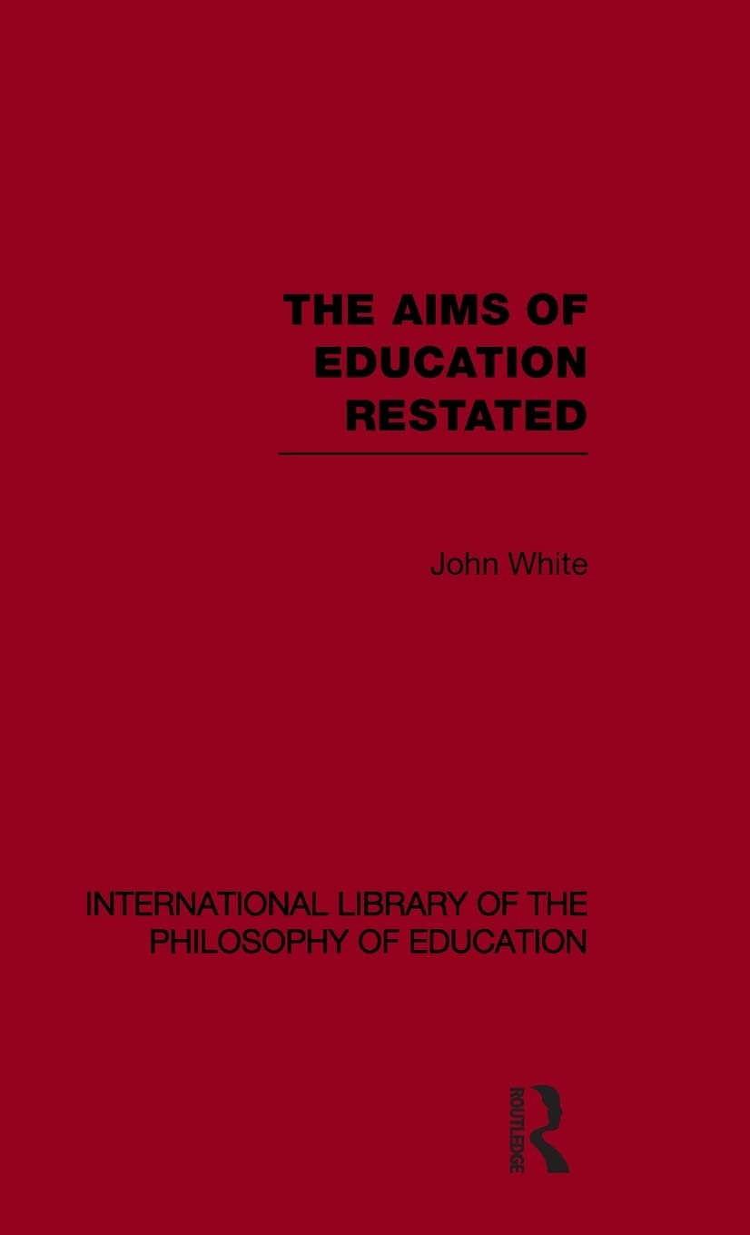The Aims Of Education Restated (International Library Of The Philosophy Of Education Volume 22) (International Library Of The Ph,New