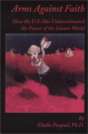 Arms Against Faith: How the U.S. Has Underestimated the Power of the Islamic World,Used