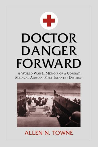 Doctor Danger Forward: A World War Ii Memoir Of A Combat Medical Aidman, First Infantry Division