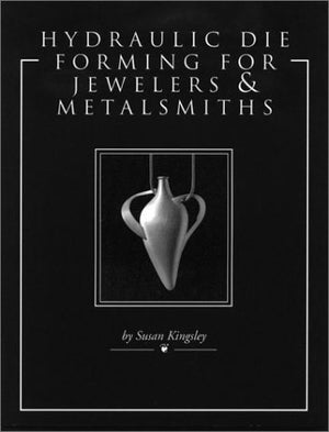 Hydraulic Die Forming for Jewelers and Metalsmiths,New