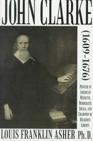 John Clarke (16091676): Pioneer in American Medicine, Democratic Ideals, and Champion of Religious Liberty,Used