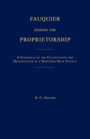 Fauquier During The Proprietorship [Virginia]: A Chronicle Of The Colonization And Organization Of A Northen Neck County,Used