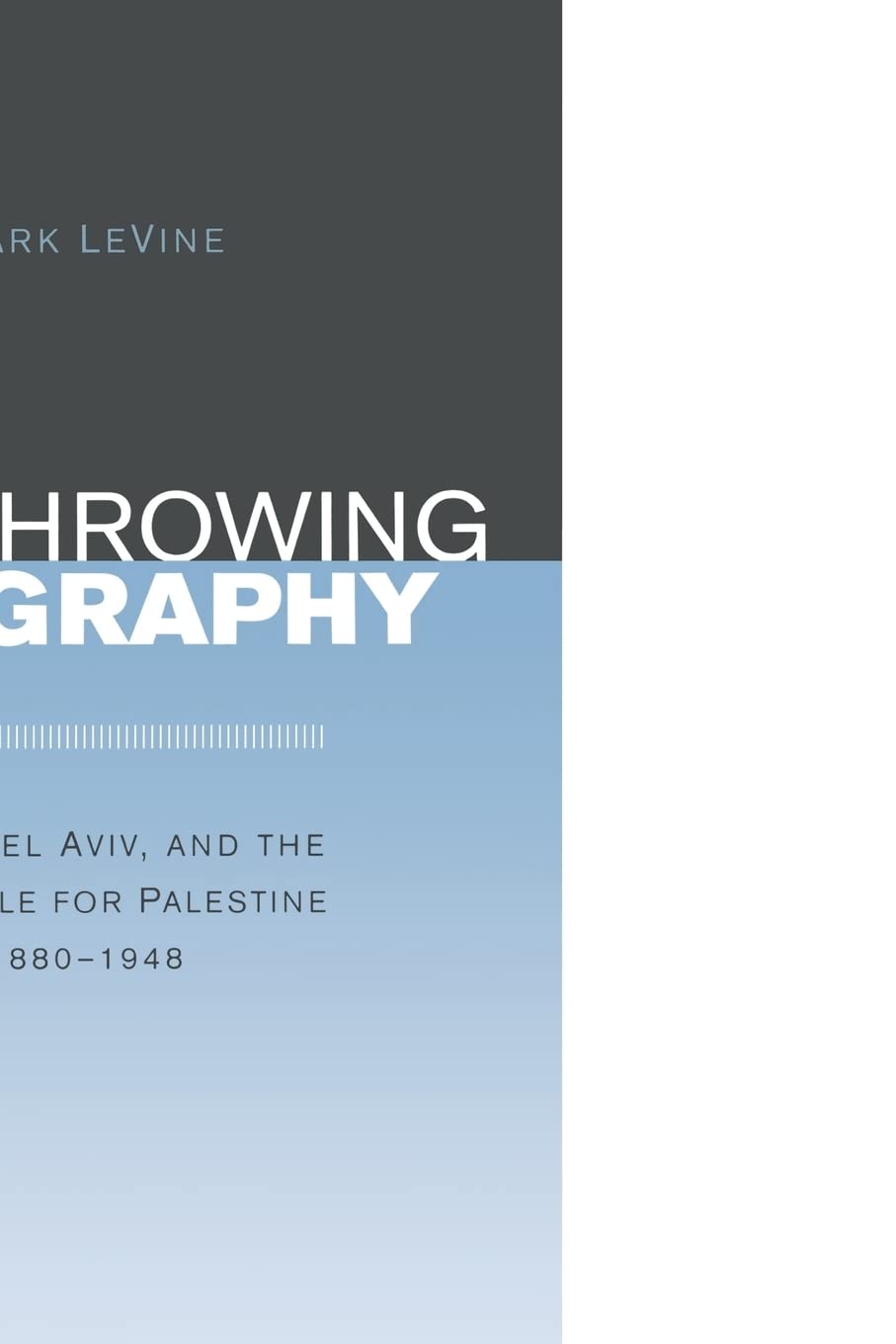 Overthrowing Geography: Jaffa, Tel Aviv, and the Struggle for Palestine, 18801948,New