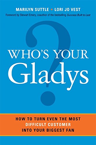 Who's Your Gladys?: How to Turn Even the Most Difficult Customer into Your Biggest Fan,New
