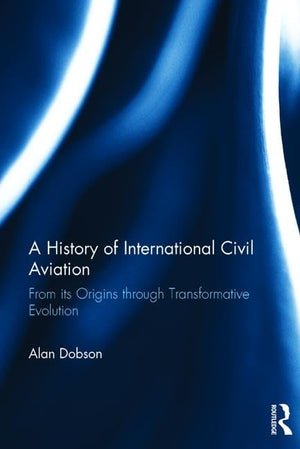A History of International Civil Aviation: From its Origins through Transformative Evolution,Used